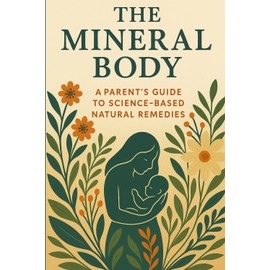 The Mineral Body: A Parent’s Guide to Science-Based Natural Remedies