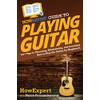 HowExpert Guide to Playing Guitar: 101+ Tips to Choosing, Maintaining,
