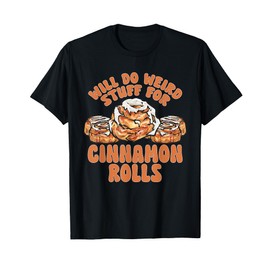 Cinnamon Roll Will Do Weird Stuff For Cinnamon Rolls T-Shirt