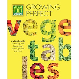 Square Foot Gardening: Growing Perfect Vegetables: A Visual Guide to Raising and Harvesting Prime Garden Produce (Volume 8) (All New Square Foot Gardening, 8)