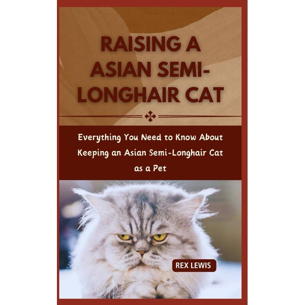  RAISING A ASIAN SEMI-LONGHAIR CAT: The Comprehensive Guide to