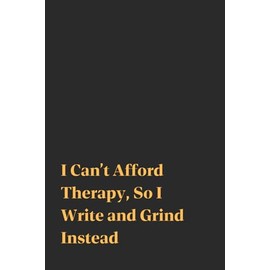 I Can't Afford Therapy, So I Write And Grind Instead | Funny Journal For Gags | 120 Blank pages: Scribble, Snark, Survive, Repeat