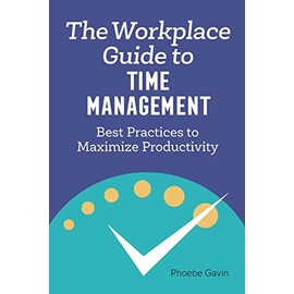 The Workplace Guide to Time Management: Best Practices to Maximize Productivity