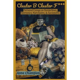 Cluster B Cluster F***: Personal Essays on Borderlines, Histrionics, Narcissists, & Sociopaths
