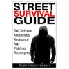 Street Survival Guide: Self Defense Awareness, Avoidance And Fighting Techniques