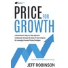 Price For Growth: A Revolutionary Step-By-Step Approach to Massively Impact