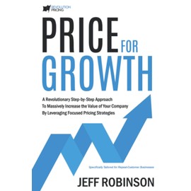 Price For Growth: A Revolutionary Step-By-Step Approach to Massively Impact the Value of Your Company by Leveraging Focused Pricing Strategies