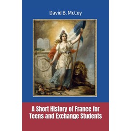 A Short History of France for Teens and Exchange Students (France Related Book Series)