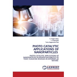 PHOTO CATALYTIC APPLICATIONS OF NANOPARTICLES: PHOTO CATALYTIC APPLICATIONS OFNANOPARTICLES IN DISSIPATION KINETICS OFTOXIC FUNGICIDE RESIDUES IN DIFFERENT pH WATERS