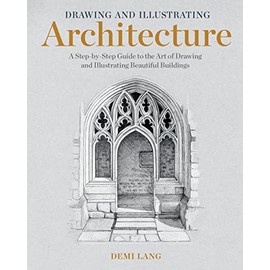 Drawing and Illustrating Architecture: A Step-by-Step Guide to the Art of Drawing and Illustrating Beautiful Buildings