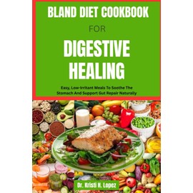 BLAND DIET COOKBOOK FOR DIGESTIVE HEALING: Easy, Low-Irritant Meals To Soothe The Stomach And Support Gut Repair Naturally