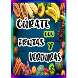  CÚRATE CON FRUTAS Y VERDURAS: LOS BENEFICIOS CURATIVOS DE CIERTAS FRUTAS Y VERDURAS (Spanish Edition)