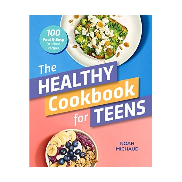 The Healthy Cookbook for Teens: 100 Fast & Easy Delicious