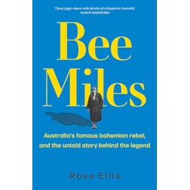 Bee Miles: Australia's Famous Bohemian Rebel, and the Untold Story Behind the Legend