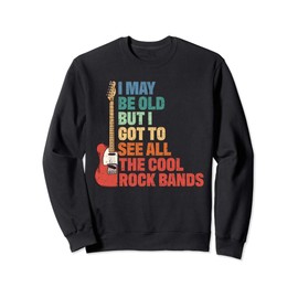 Rock Music I May Be Old But I Got To See All Cool Rock Bands Sweatshirt