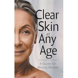 Clear Skin at Any Age: A Guide for Mature Women (Glowing Skin Solutions)