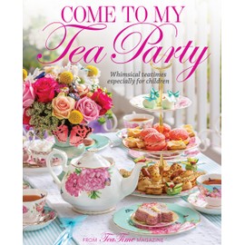 Come to My Tea Party: Whimsical Teatimes Especially for Children