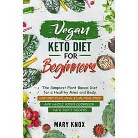 Vegan Keto Diet for Beginners: The Simplest Plant Based Diet for a Healthy Mind and Body. With Diet Plan, Meal Plan, Meal Prep and Whole Foods Cookbook with Tasty Recipes