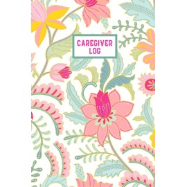 Caregiver Log: Record & Track Daily Care Information Journal Book For Caregivers