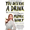 You Deserve a Drink: Boozy Misadventures and Tales of Debauchery