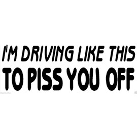 I'm Driving Like This to Piss You Off Bumper Sticker