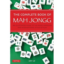 The Complete Book of Mah Jongg: An Illustrated Guide to the American and Asian Styles of Play: An Illustrated Guide to the Asian, American and International Styles of Play