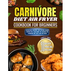  Carnivore Diet Air Fryer Cookbook for Beginners: Effortless, Delicious, and Protein-Packed Recipes for a Healthier You. Master the Carnivore Diet with Your Air Fryer