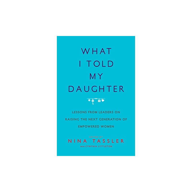 What I Told My Daughter: Lessons from Leaders on Raising