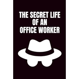 The Secret Life Of An Office Worker: Funny Blank Notebooks | Sarcastic Lined Notebook | Funny Notebook For Office | Sarcastic Humor Notebook | Coworker Funny Gifts