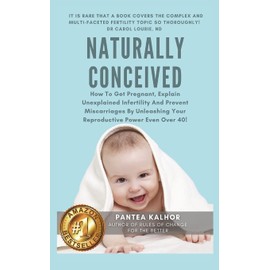Naturally Conceived: How To Get Pregnant, Explain Unexplained Infertility And Prevent Miscarriages By Unleashing Your Reproductive Power Even Over 40!