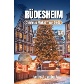 RÜDESHEIM Christmas Market Travel Guide 2025–2026: Unwrap the Magic of Rüdesheim: The Ultimate Christmas Travel Guide to Rhine River Cruises, the ... Escapes in Germany’s Fairytale Wine Town