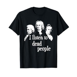 I Listen To Dead People - Classical Music Composer Teacher T-Shirt