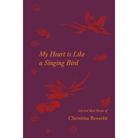 My Heart is Like a Singing Bird - Selected Bird Poems of Christina Rossetti