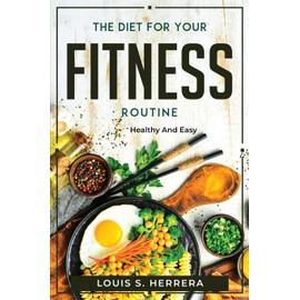 The Diet For Your Fitness Routine: Healthy and Easy