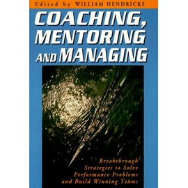 Coaching, Mentoring and Managing: Breakthrough Strategies to Solve Performance Problems and Build Winning Teams