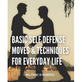 Basic Self Defense Moves & Techniques For Everyday Life: Effective Strategies For Developing Your Defensive Capabilities | Self-defense Techniques You Should Learn For Constant Safety