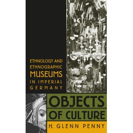 Objects of Culture: Ethnology and Ethnographic Museums in Imperial Germany