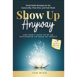 Show Up Anyway: Social Media Strategies For The Camera-Shy, Time-Poor, and Tech Timid