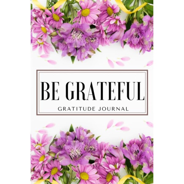 Be Grateful Gratitude Journal: Gratitude & Positive Affirmations Journal: Gratitude