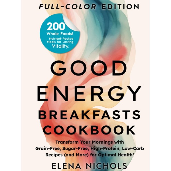 The Good Energy Breakfasts Cookbook: 200 Whole Foods, Nutrient-Packed Meals