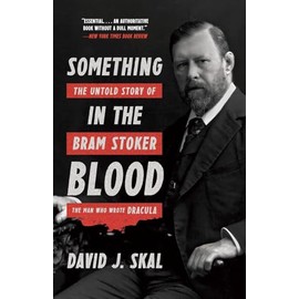 Something in the Blood: The Untold Story of Bram Stoker, the Man Who Wrote Dracula