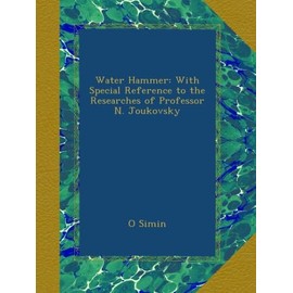 Water Hammer: With Special Reference to the Researches of Professor N. Joukovsky