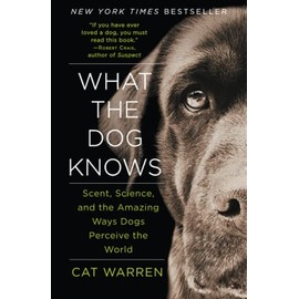 What the Dog Knows: Scent, Science, and the Amazing Ways Dogs Perceive the World