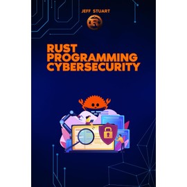 Rust Programming Language for Cybersecurity: Writing Secure Code to Implementing Advanced Cryptographic Solutions