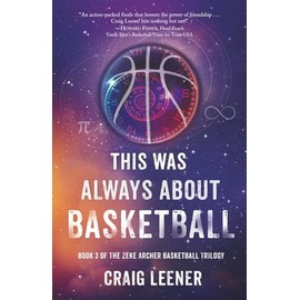 This Was Always About Basketball: Book 3 of the Zeke Archer Basketball Trilogy