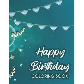 Happy Birthday Coloring Book: Relaxing Birthday-Themed Coloring Pages For Kids And Adults, Illustrations Of Cakes, Balloons, And More To Color