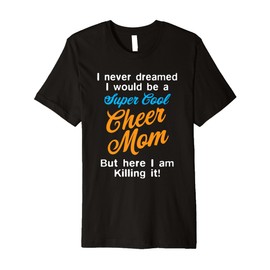 Cheer Mom Present Here I Am Killing It Funny I Never Dreamed Premium T-Shirt
