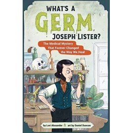 What's a Germ, Joseph Lister?: The Medical Mystery That Forever Changed the Way