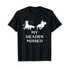 Team Roping My Header Missed Funny Team Roping T-Shirt