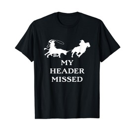 Team Roping My Header Missed Funny Team Roping T-Shirt